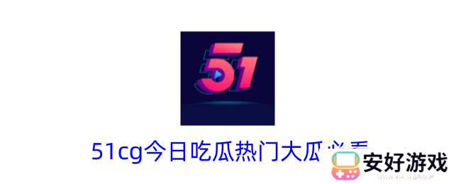 51cg今日吃瓜爆料必看内容有哪些 551cg今日吃瓜爆料官网入口分享