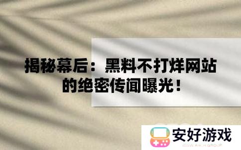 黑料不打烊最新入口分享 黑料不打烊隐藏官方入口一览